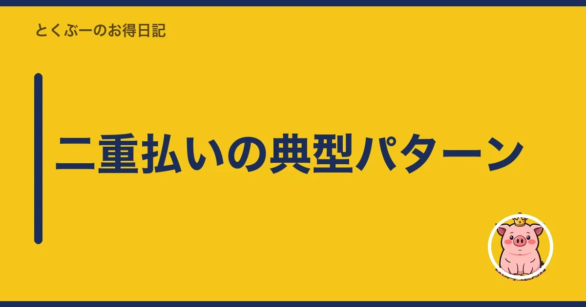 二重払いの典型パターン|とくぶー