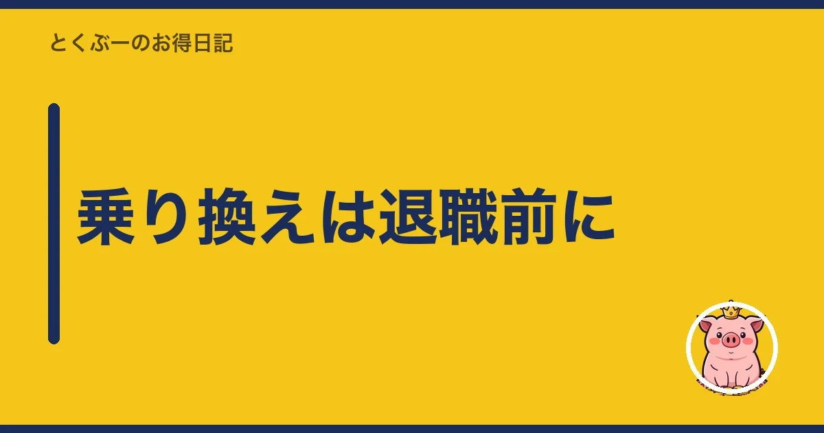 乗り換えは退職前に|とくぶー