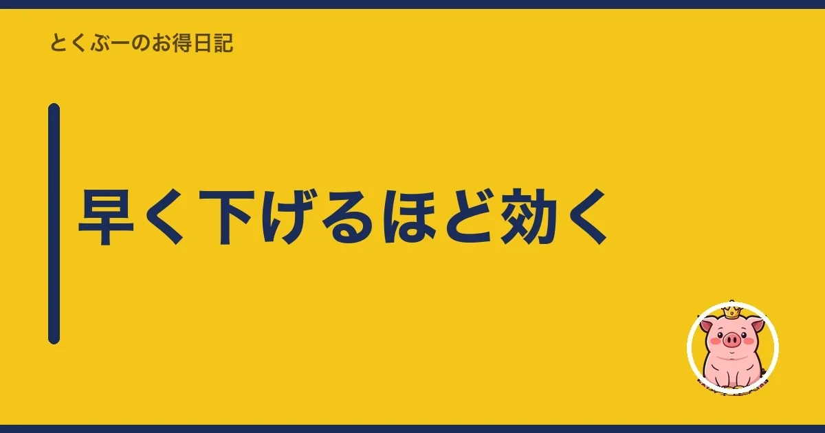 早く下げるほど効く|とくぶー