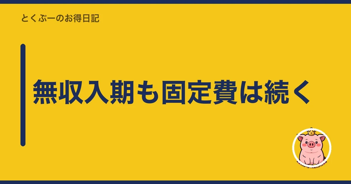 無収入期も固定費は続く|とくぶー