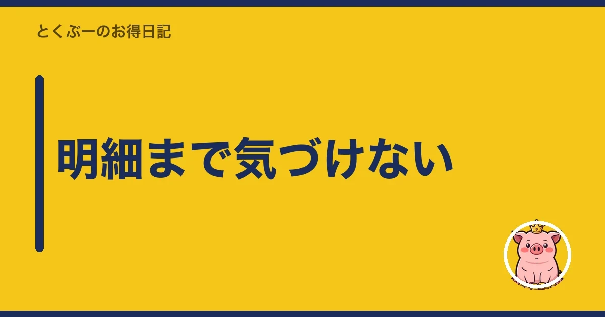 明細まで気づけない|とくぶー