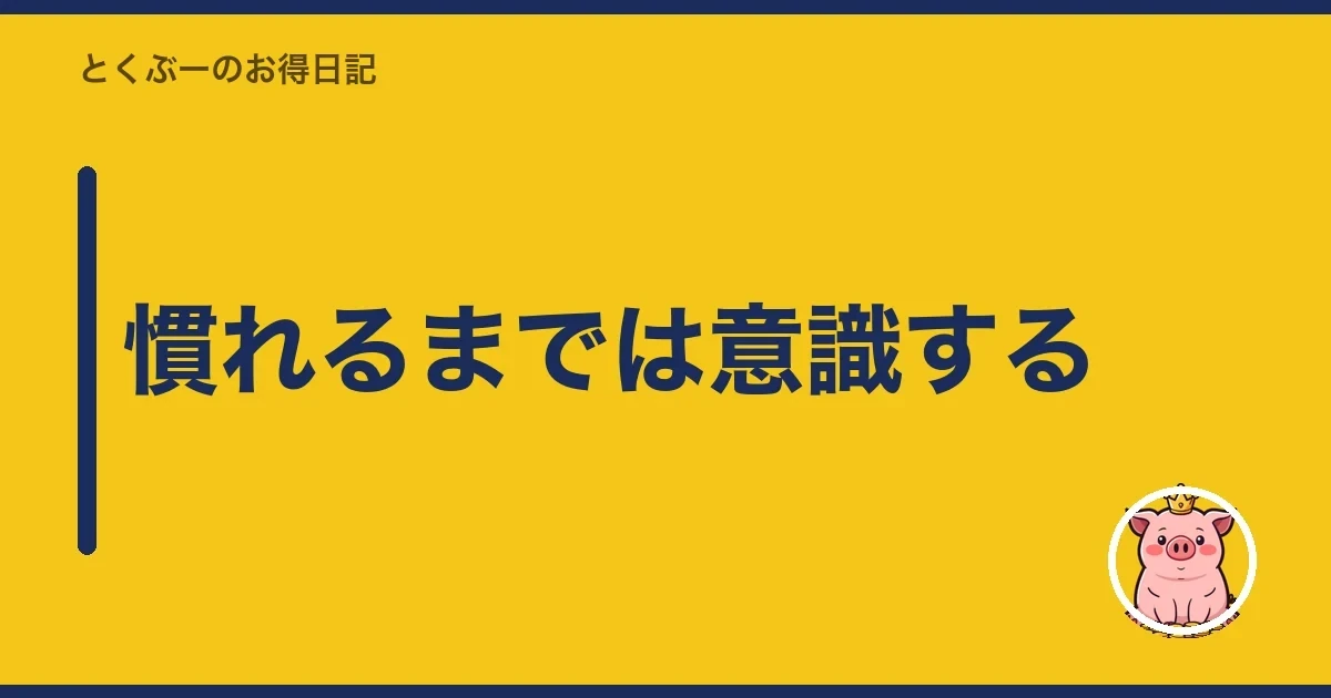 慣れるまでは意識する|とくぶー