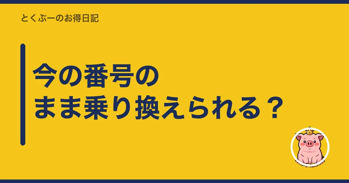 今の番号のまま乗り換えられる？｜とくぶー
