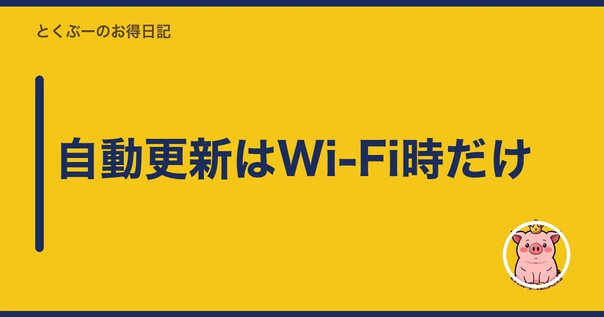 自動更新はWi-Fi時だけ｜とくぶー