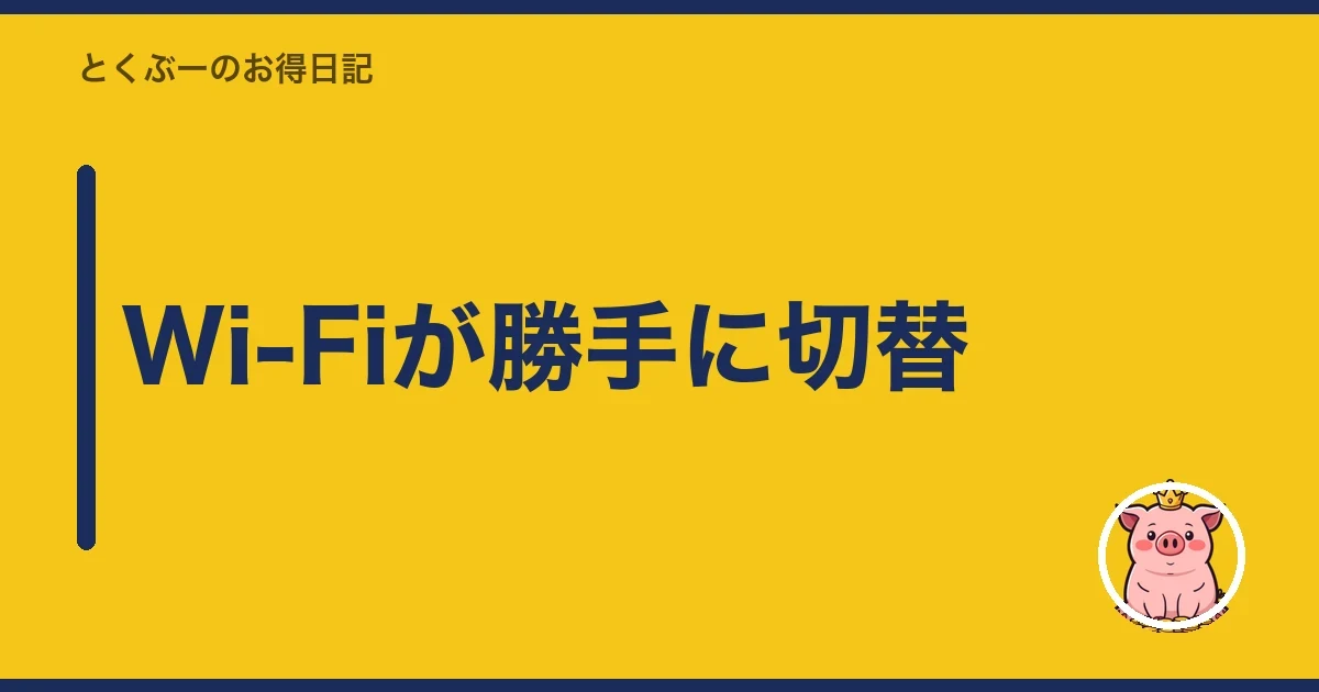 Wi-Fiが勝手に切替｜とくぶー