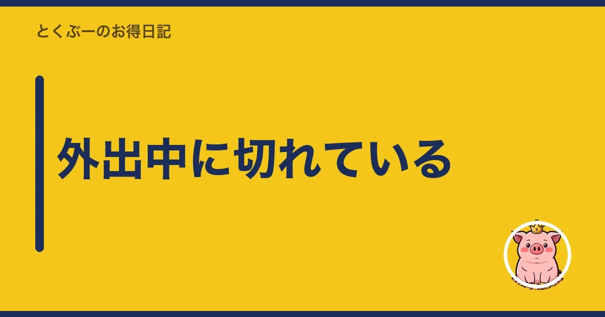 外出中に切れている｜とくぶー