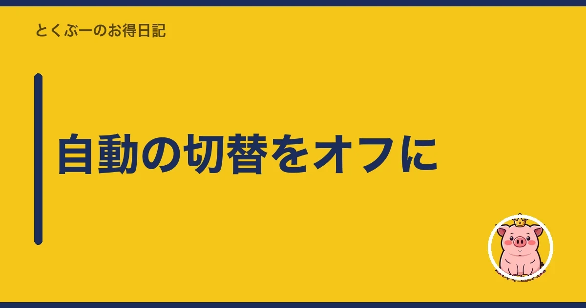 自動の切替をオフに｜とくぶー