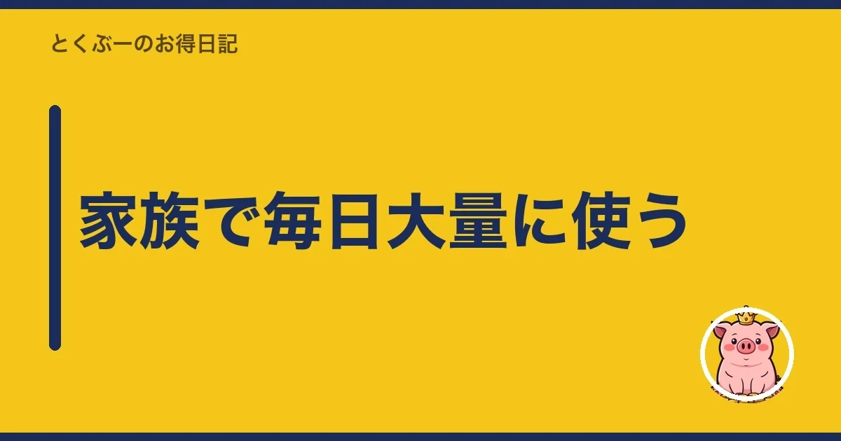 家族で毎日大量に使う｜とくぶー