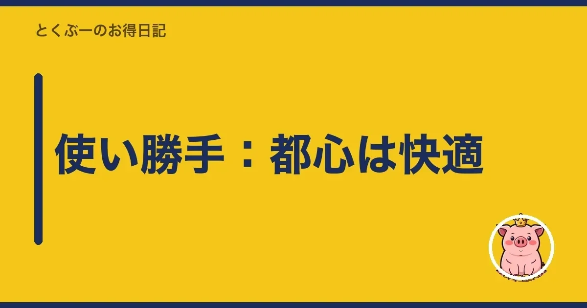 使い勝手：都心は快適｜とくぶー