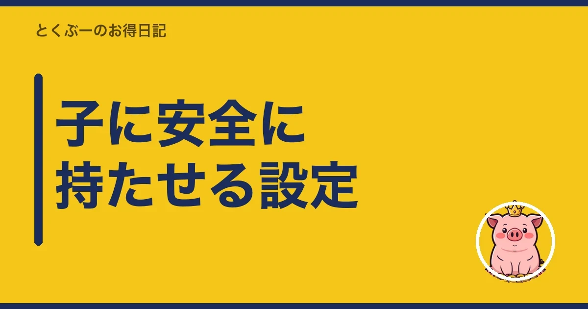 子に安全に持たせる設定|とくぶー