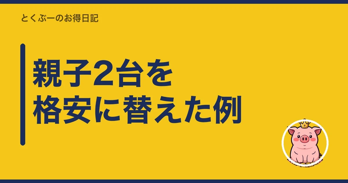 親子2台を格安に替えた例|とくぶー