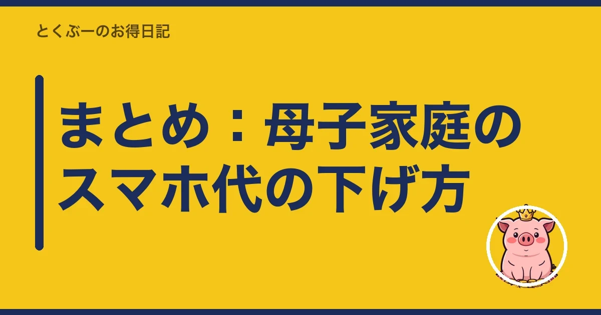 まとめ:母子家庭のスマホ代の下げ方|とくぶー