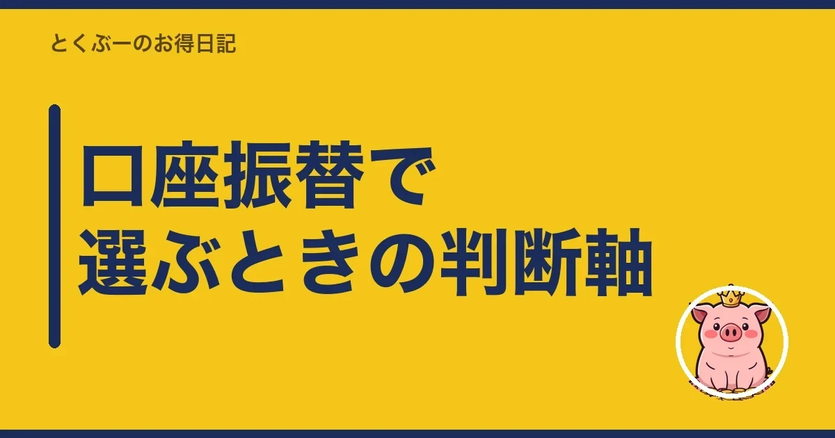 口座振替で選ぶときの判断軸|とくぶー
