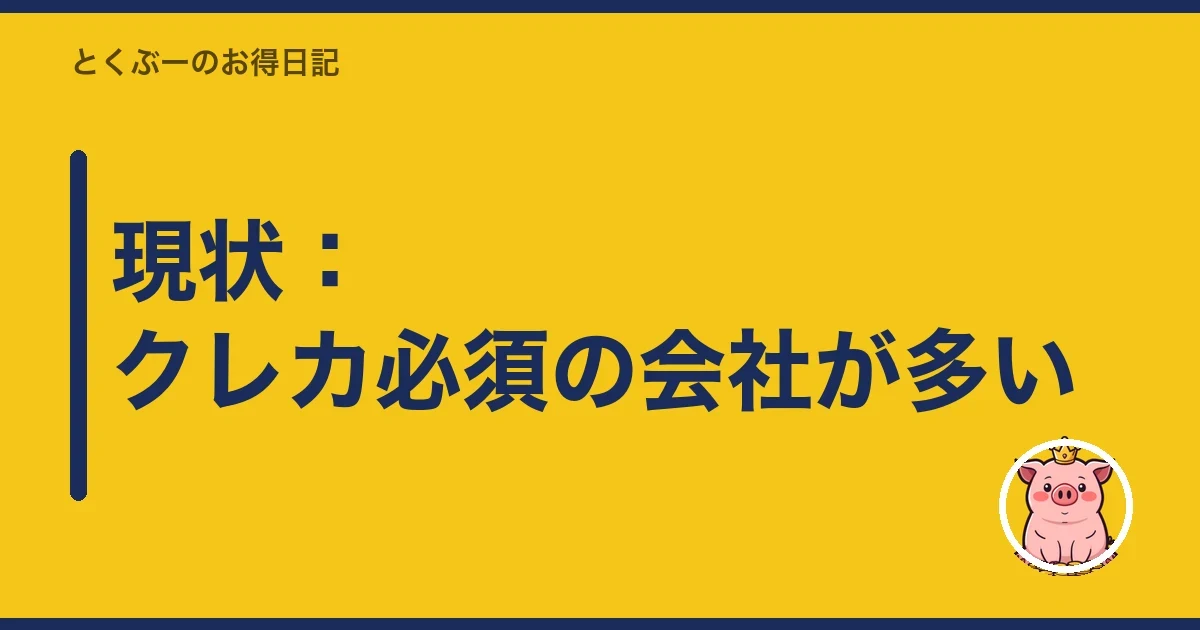 現状:クレカ必須の会社が多い|とくぶー