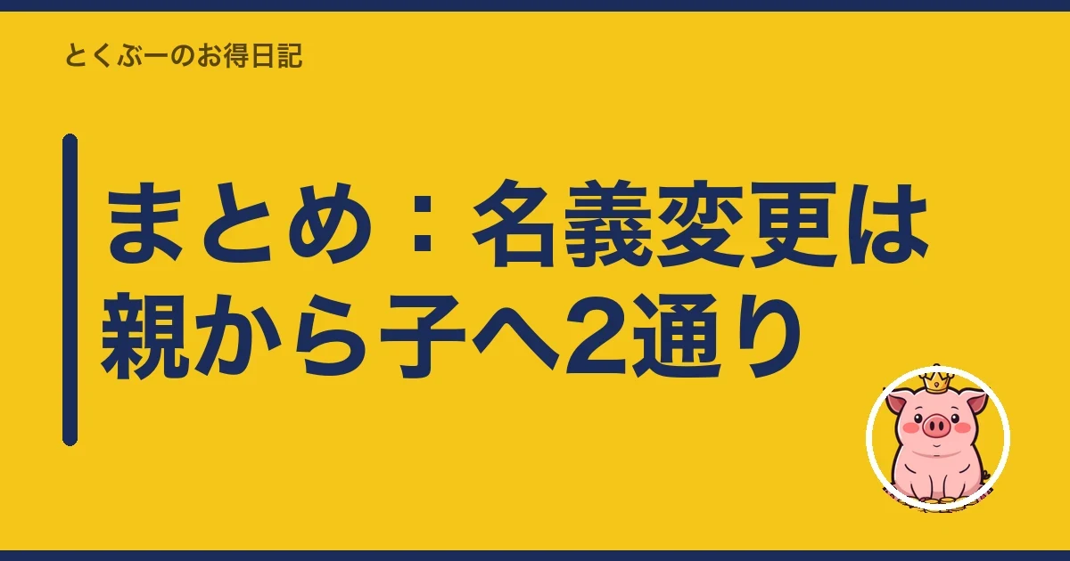 まとめ:名義変更は親から子へ2通り|とくぶー