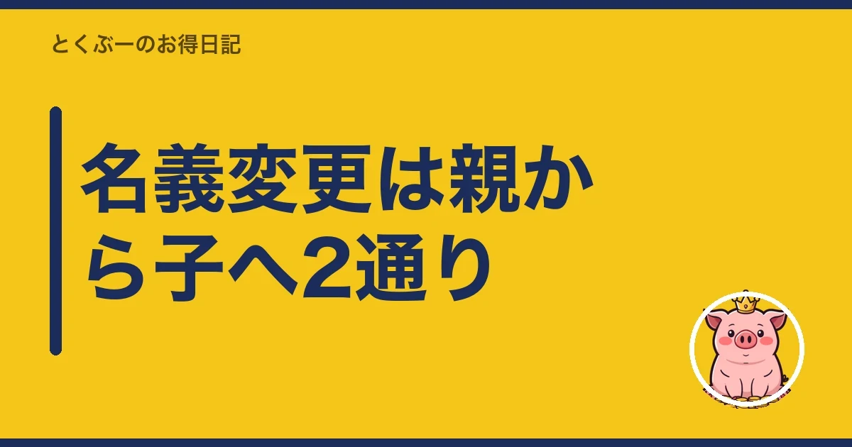 名義変更は親から子へ2通り|とくぶー