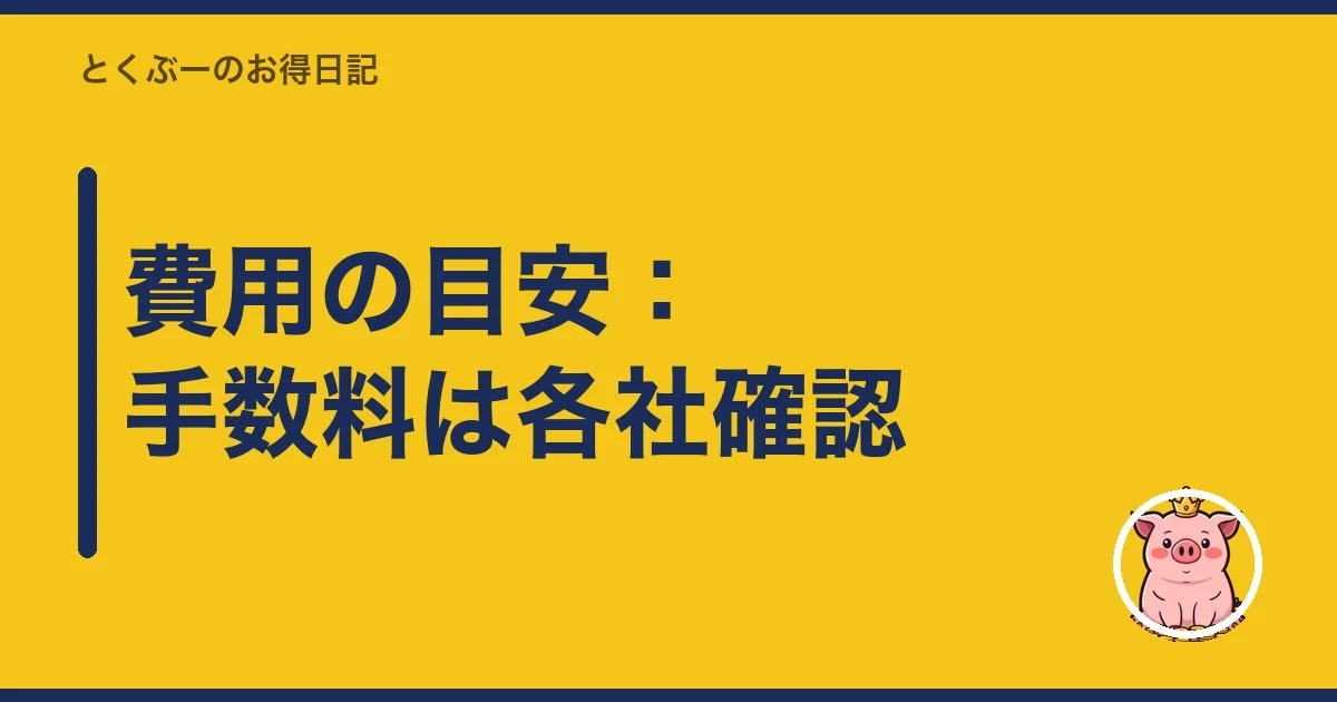 費用の目安:手数料は各社確認|とくぶー
