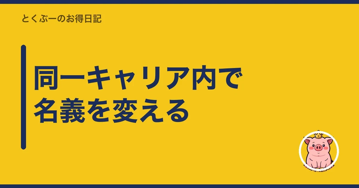同一キャリア内で名義を変える|とくぶー