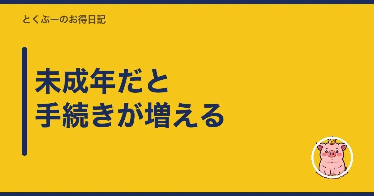 未成年だと手続きが増える|とくぶー