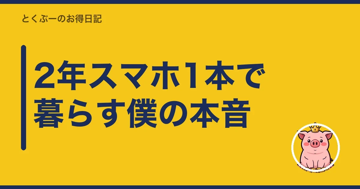 2年スマホ1本で暮らす僕の本音|とくぶー