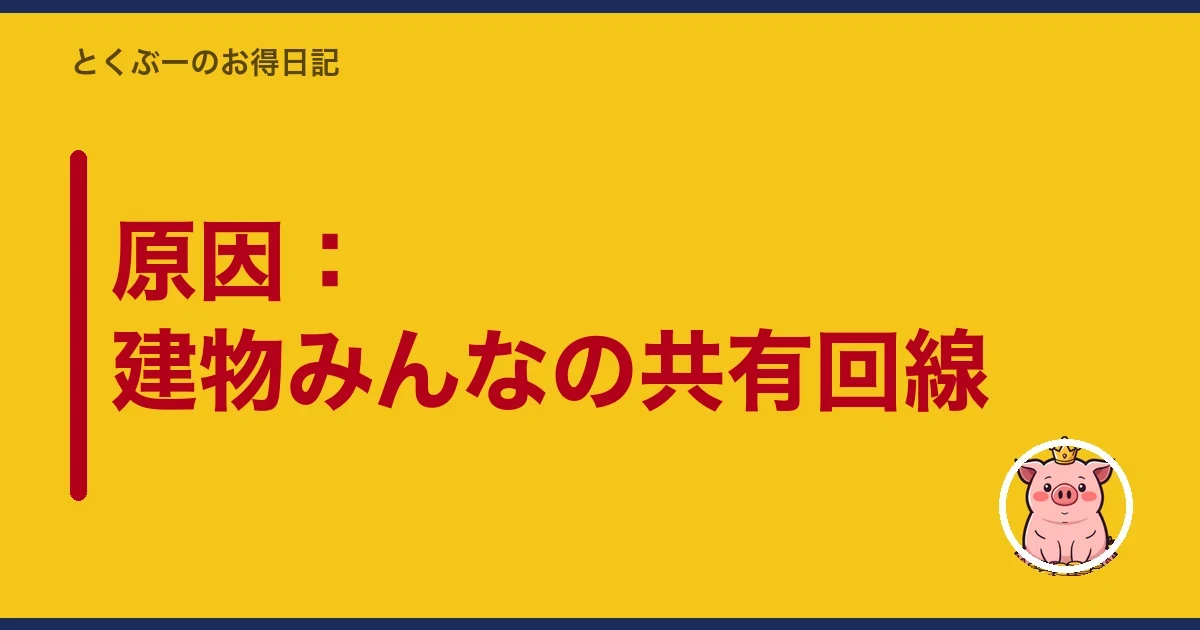 原因:建物みんなの共有回線|とくぶー