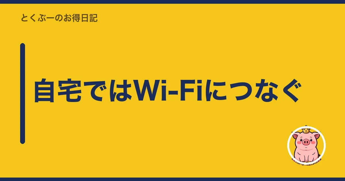 自宅ではWi-Fiにつなぐ|とくぶー