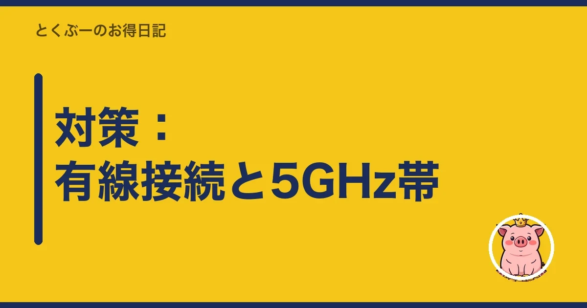 対策:有線接続と5GHz帯|とくぶー