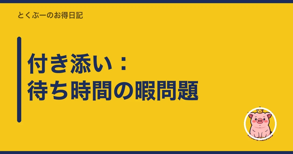 付き添い：待ち時間の暇問題｜とくぶー