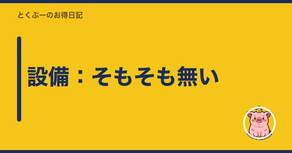 設備：そもそも無い｜とくぶー