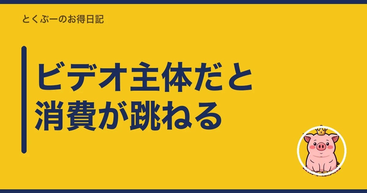 ビデオ主体だと消費が跳ねる｜とくぶー