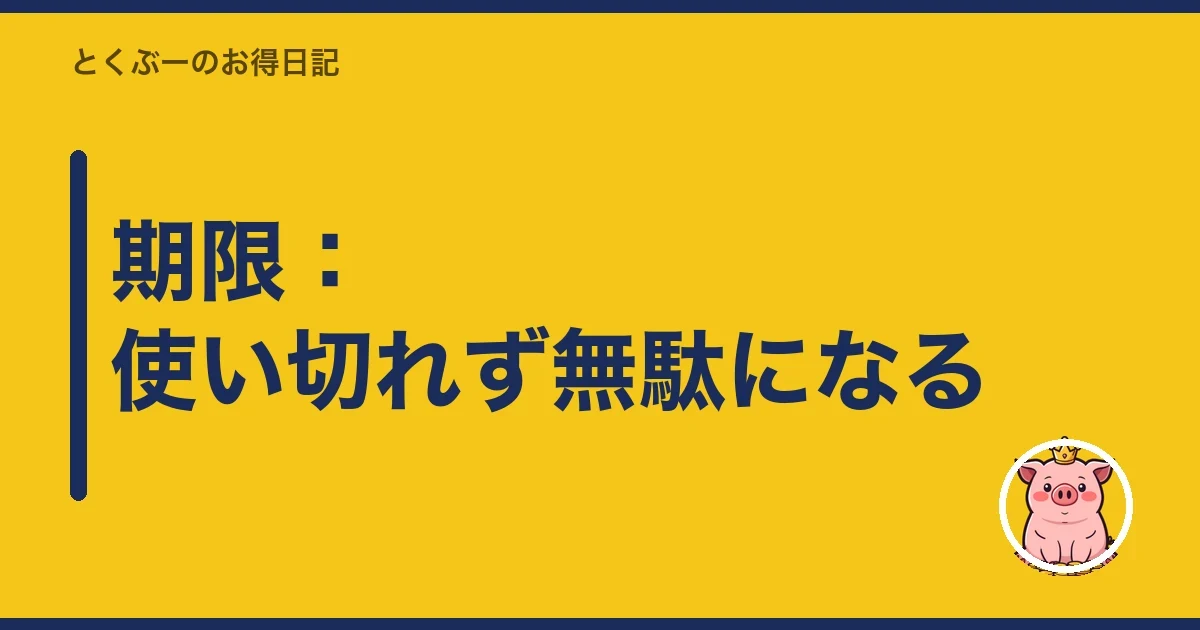 期限：使い切れず無駄になる｜とくぶー