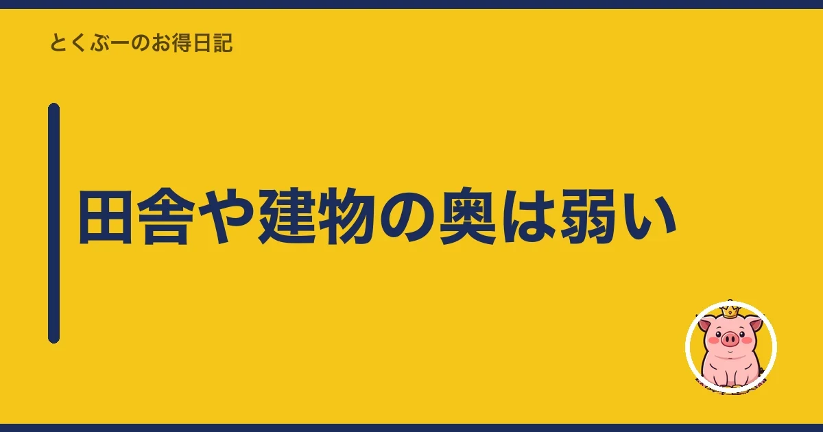 田舎や建物の奥は弱い｜とくぶー