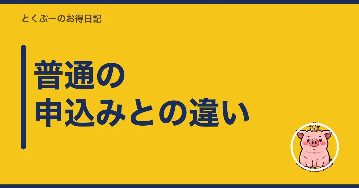 普通の申込みとの違い｜とくぶー