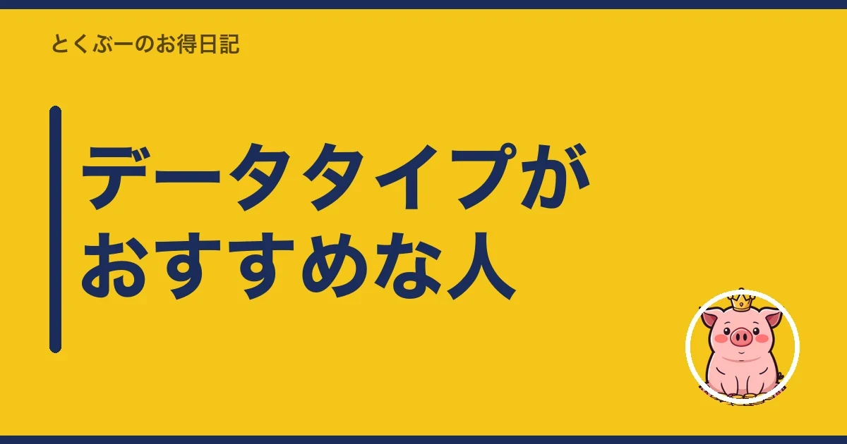 データタイプがおすすめな人｜とくぶー