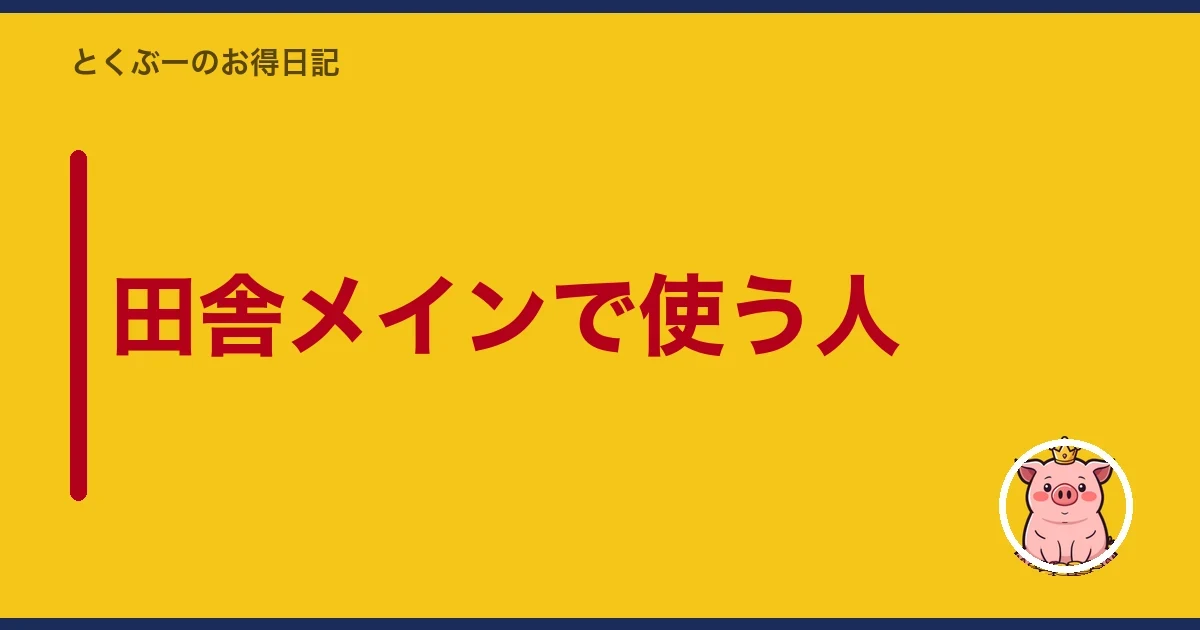 田舎メインで使う人|とくぶー