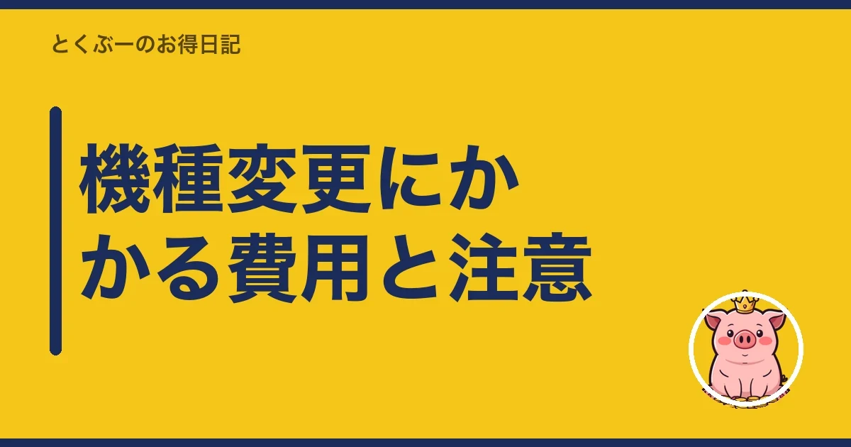 機種変更にかかる費用と注意｜とくぶー