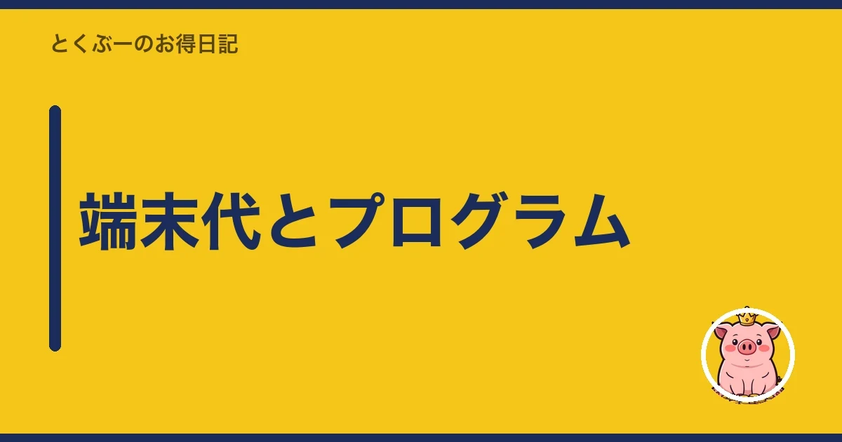 端末代とプログラム｜とくぶー