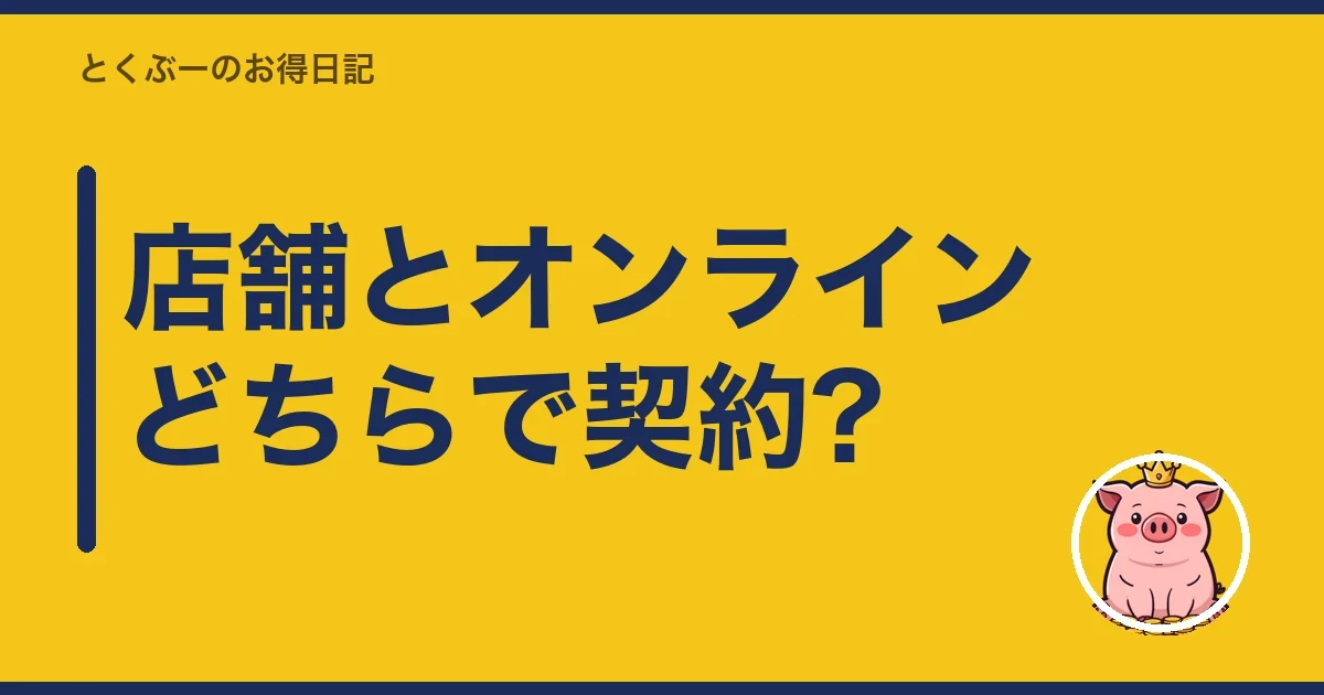 店舗とオンラインどちらで契約?｜とくぶー