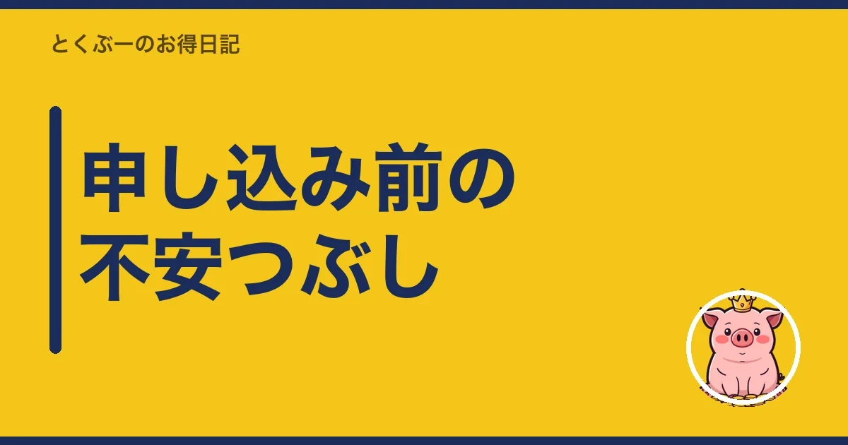 申し込み前の不安つぶし|とくぶー