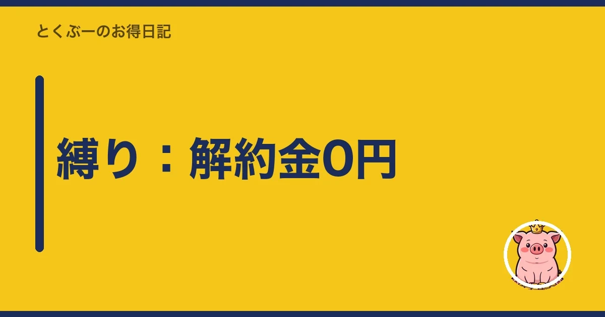 縛り:解約金0円|とくぶー