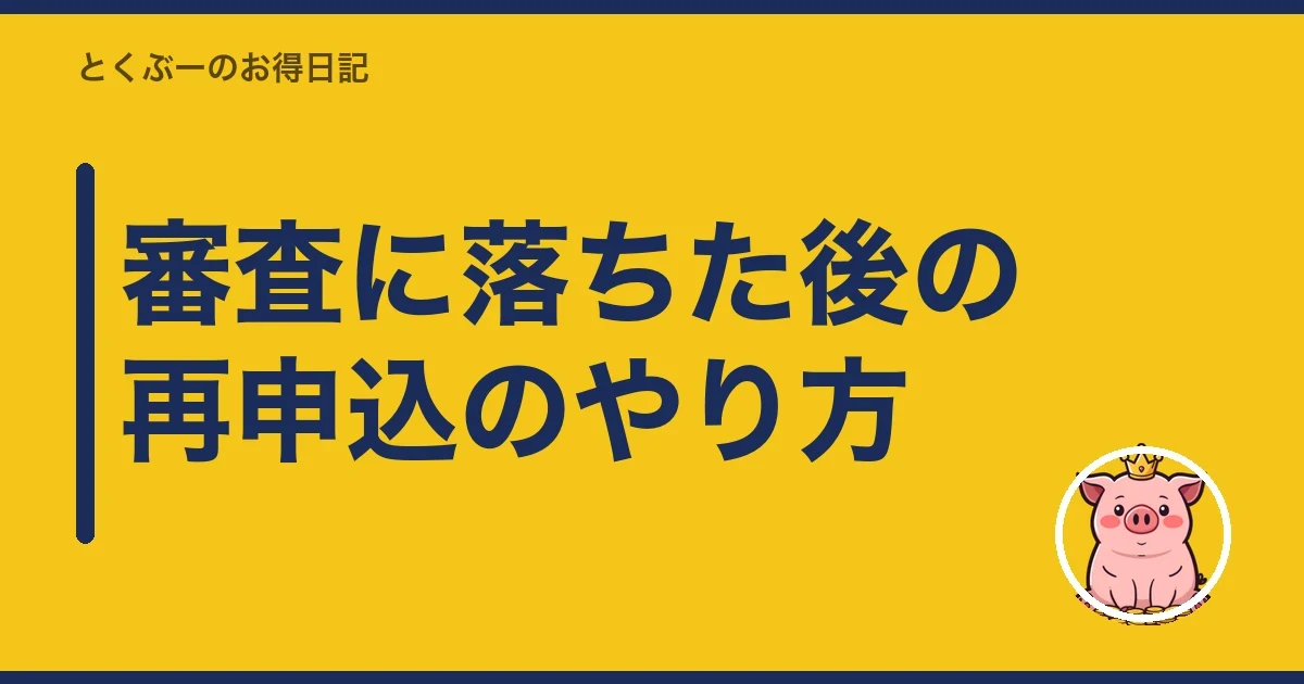 審査に落ちた後の再申込のやり方｜とくぶー