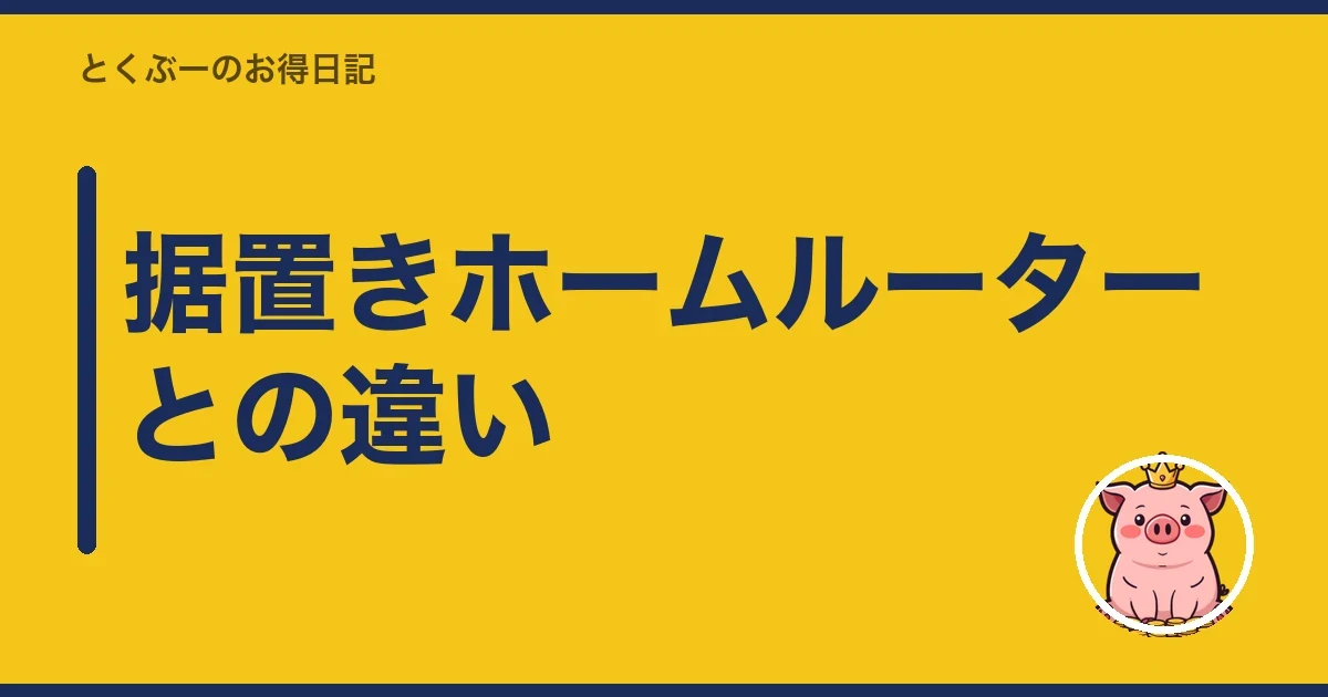 据置きホームルーターとの違い｜とくぶー