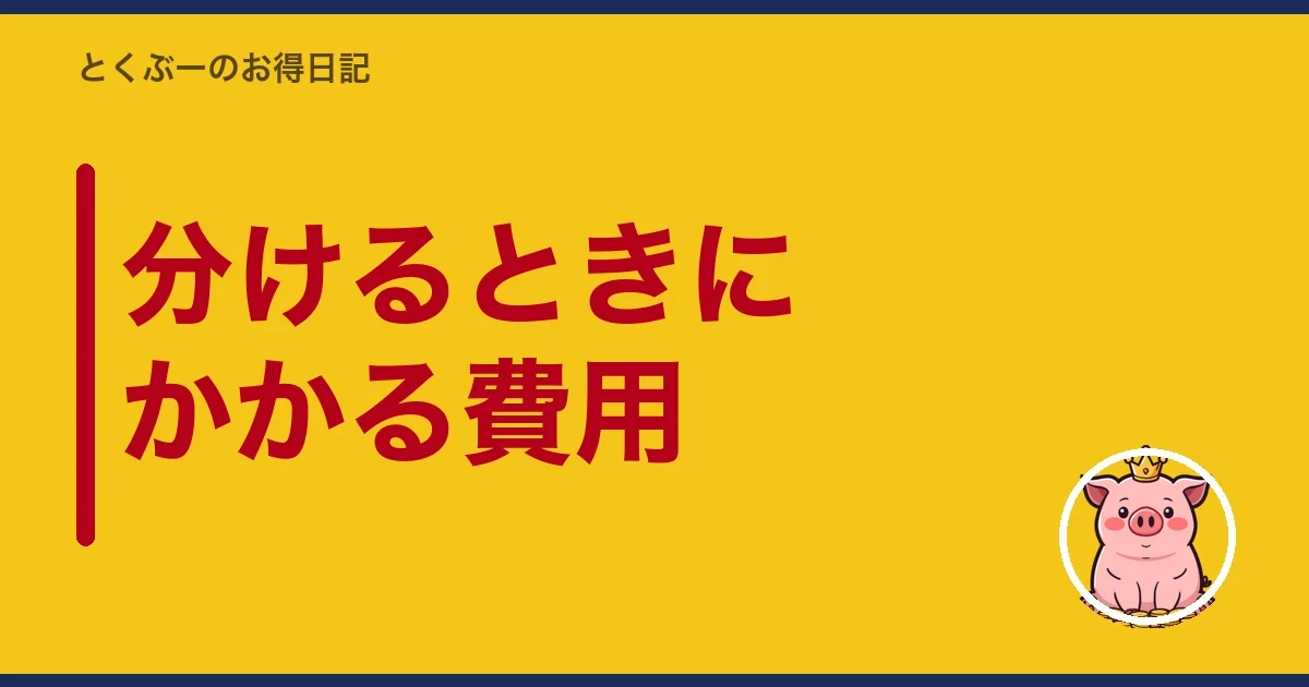 分けるときにかかる費用｜とくぶー