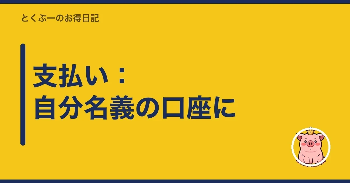 支払い：自分名義の口座に｜とくぶー