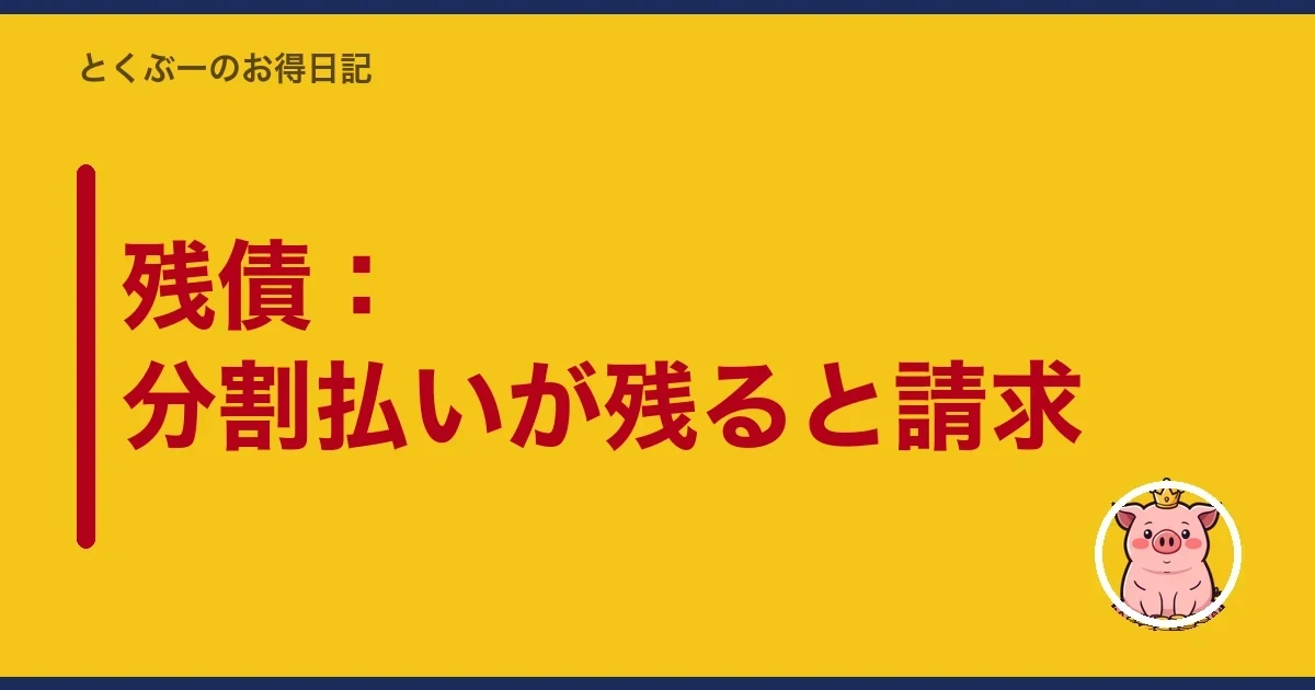 残債：分割払いが残ると請求｜とくぶー