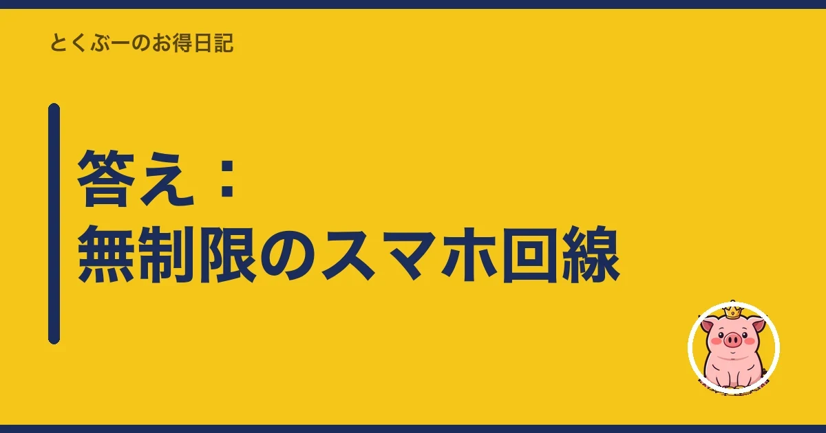 答え:無制限のスマホ回線|とくぶー