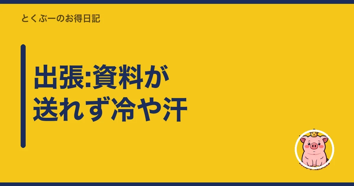 出張:資料が送れず冷や汗|とくぶー