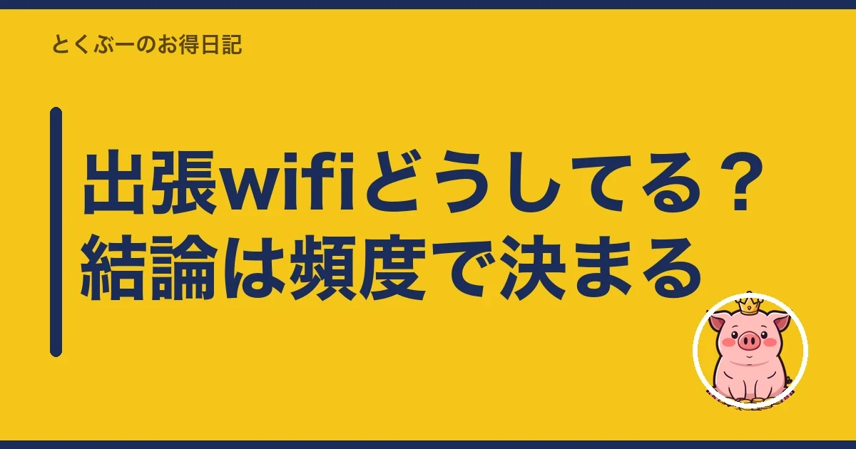 出張wifiどうしてる？結論は頻度で決まる｜とくぶー