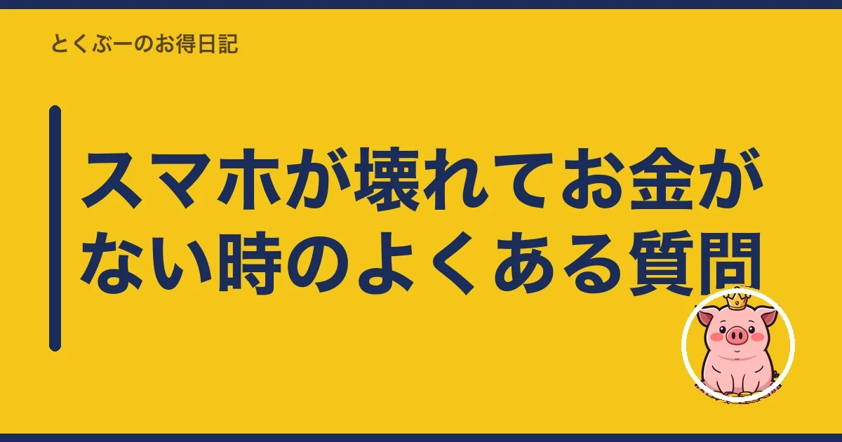 スマホが壊れてお金がない時のよくある質問|とくぶー