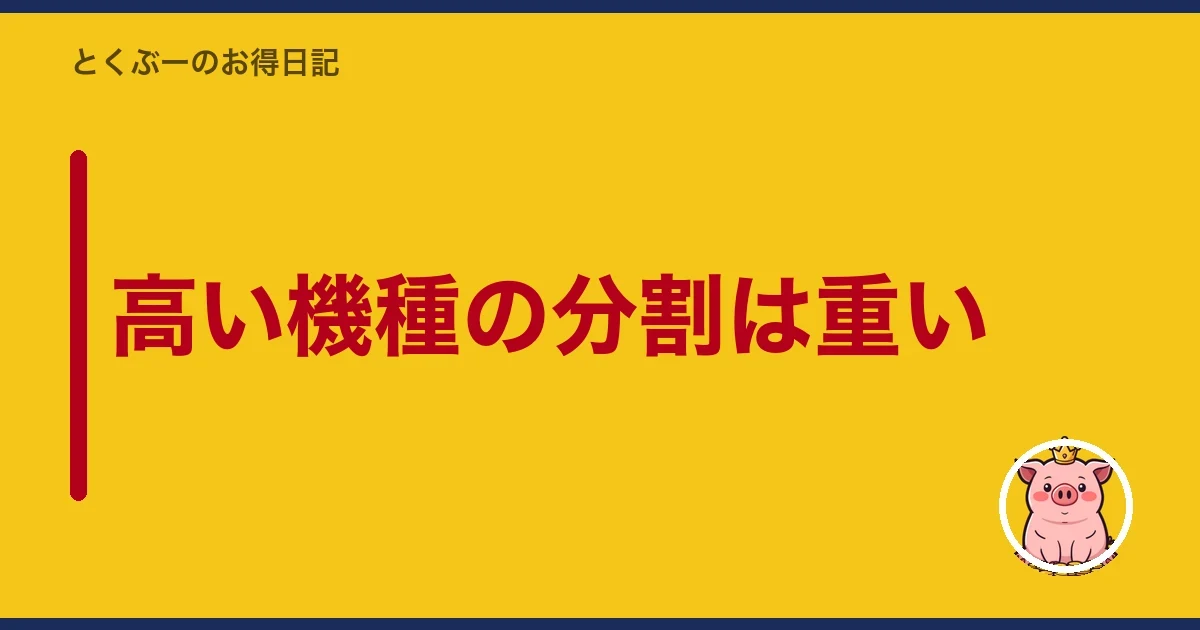 高い機種の分割は重い|とくぶー